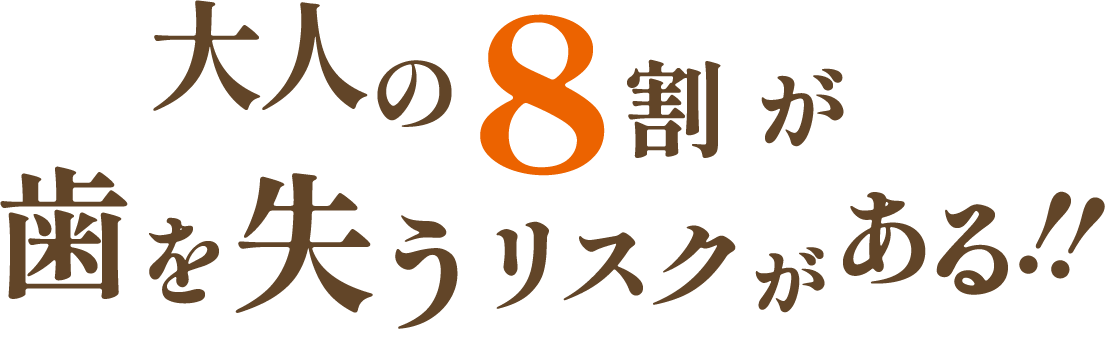 大人の８割が歯を失うリスクがある!!