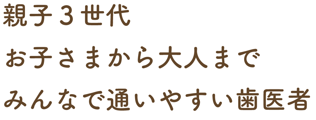 親子３世代お子さんから大人までみんなで通いやすい歯医者